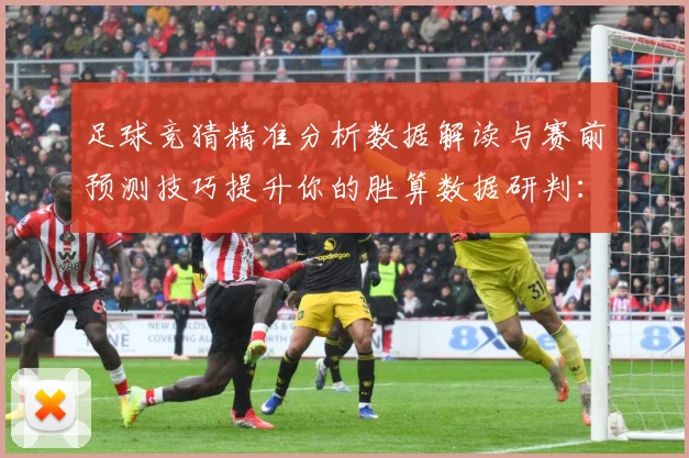 足球竞猜精准分析数据解读与赛前预测技巧提升你的胜算数据研判：最新赛事动态与深度分析