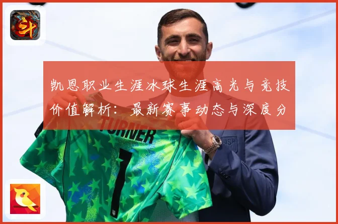 凯恩职业生涯冰球生涯高光与竞技价值解析：最新赛事动态与深度分析