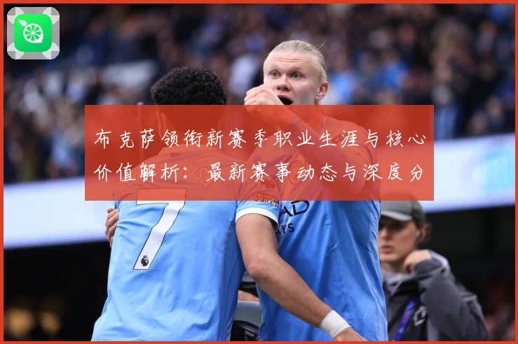 布克萨领衔新赛季职业生涯与核心价值解析：最新赛事动态与深度分析