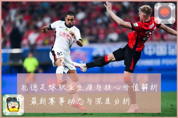 孔德足球职业生涯与核心价值解析：最新赛事动态与深度分析