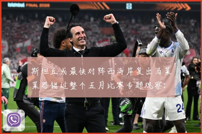 斯坦丘或最快对阵西海岸复出马莱莱恐错过整个五月比赛专题观察：最新赛事动态与深度分析