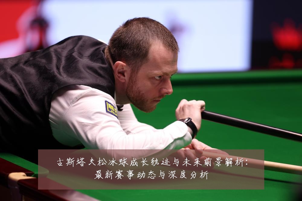 古斯塔夫松冰球成长轨迹与未来前景解析:最新赛事动态与深度分析
