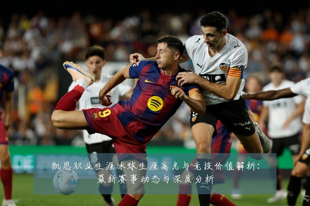 凯恩职业生涯冰球生涯高光与竞技价值解析:最新赛事动态与深度分析