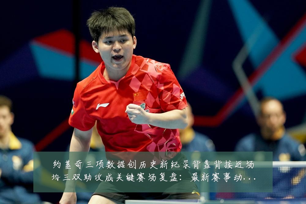 约基奇三项数据创历史新纪录背靠背接近场均三双助攻成关键赛场复盘:最新赛事动态与深度分析